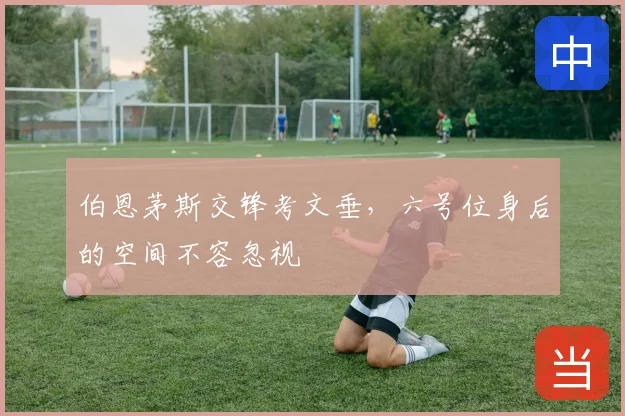 伯恩茅斯交锋考文垂,六号位身后的空间不容忽视