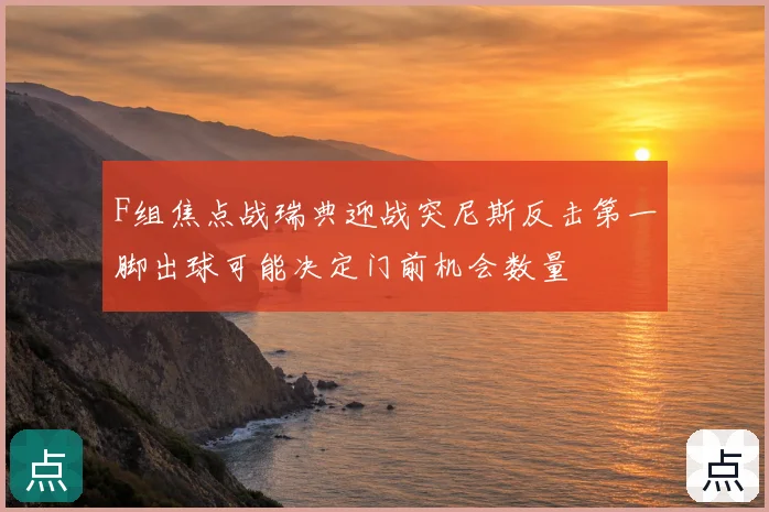 F组焦点战瑞典迎战突尼斯反击第一脚出球可能决定门前机会数量