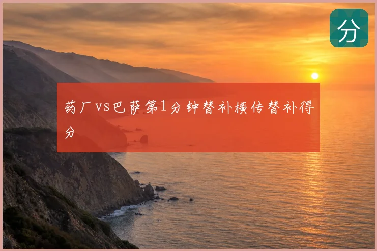 药厂vs巴萨第1分钟替补横传替补得分