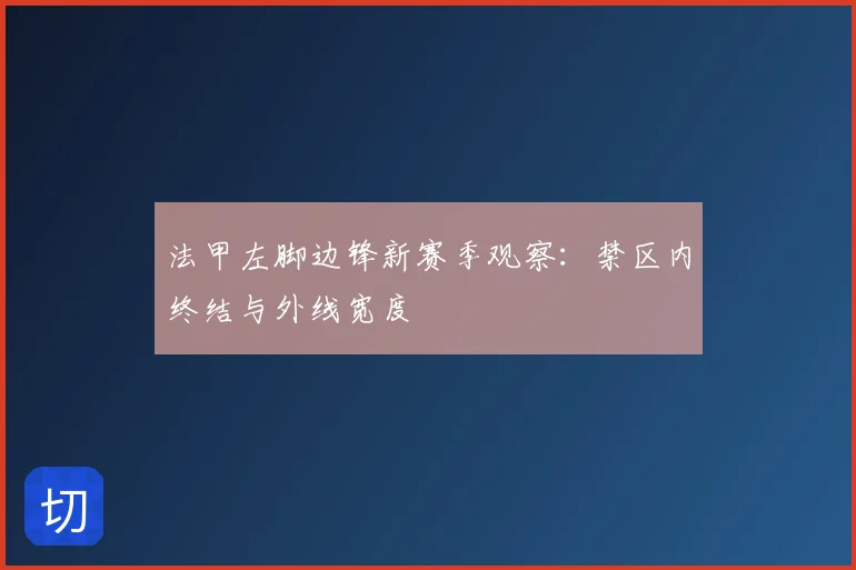 法甲左脚边锋新赛季观察：禁区内终结与外线宽度