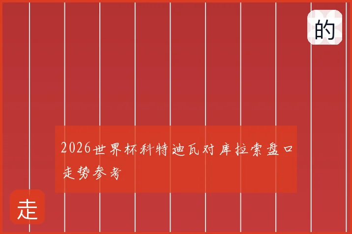 2026世界杯科特迪瓦对库拉索盘口走势参考