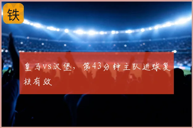 皇马vs汉堡,第43分钟主队进球复核有效