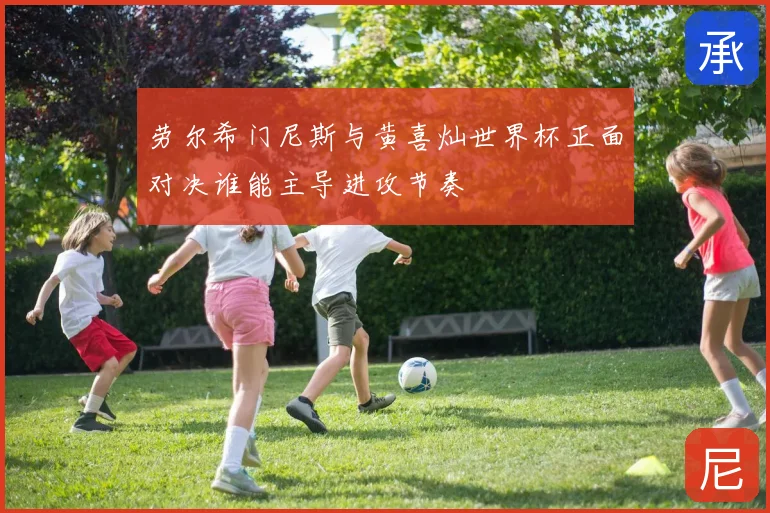 劳尔希门尼斯与黄喜灿世界杯正面对决谁能主导进攻节奏