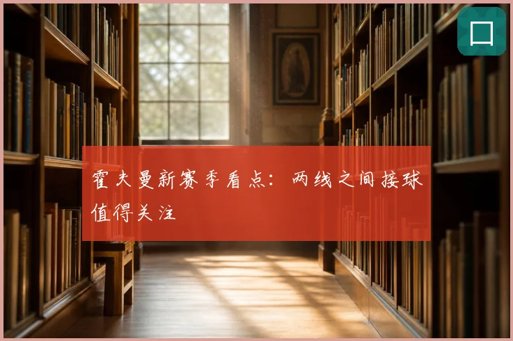 霍夫曼新赛季看点：两线之间接球值得关注