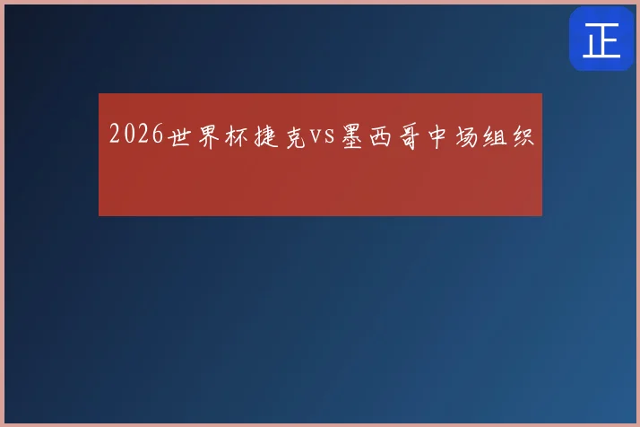 2026世界杯捷克vs墨西哥中场组织